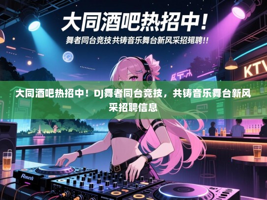 大同酒吧热招中!DJ舞者同台竞技,共铸音乐舞台新风采招聘信息 大同酒吧热招中!DJ舞者同台竞技,共铸音乐舞台新风采招聘信息