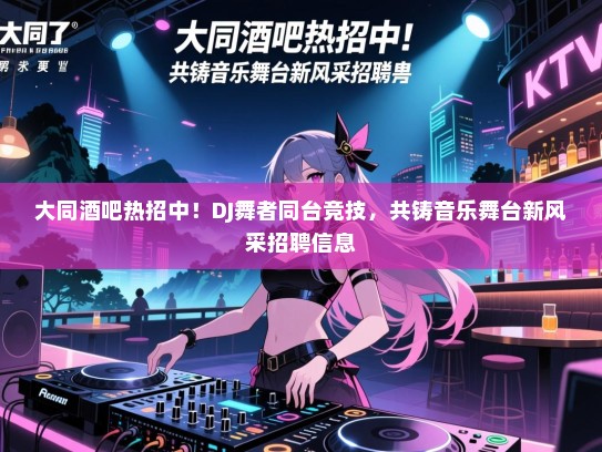 大同酒吧热招中!DJ舞者同台竞技,共铸音乐舞台新风采招聘信息 大同酒吧热招中!DJ舞者同台竞技,共铸音乐舞台新风采招聘信息