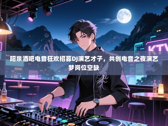 阳泉酒吧电音狂欢招募DJ演艺才子,共创电音之夜演艺梦岗位空缺 阳泉酒吧电音狂欢招募DJ演艺才子,共创电音之夜演艺梦岗位空缺