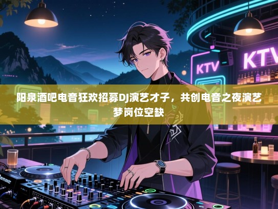 阳泉酒吧电音狂欢招募DJ演艺才子,共创电音之夜演艺梦岗位空缺 阳泉酒吧电音狂欢招募DJ演艺才子,共创电音之夜演艺梦岗位空缺