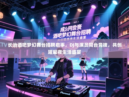 长治酒吧梦幻舞台招聘启事,DJ与演员同台竞技,共创璀璨夜生活盛宴 长治酒吧梦幻舞台招聘启事,DJ与演员同台竞技,共创璀璨夜生活盛宴