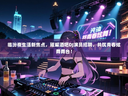 临汾夜生活新焦点,璀璨酒吧DJ演员招聘,共筑青春炫舞舞台! 临汾夜生活新焦点,璀璨酒吧DJ演员招聘,共筑青春炫舞舞台!
