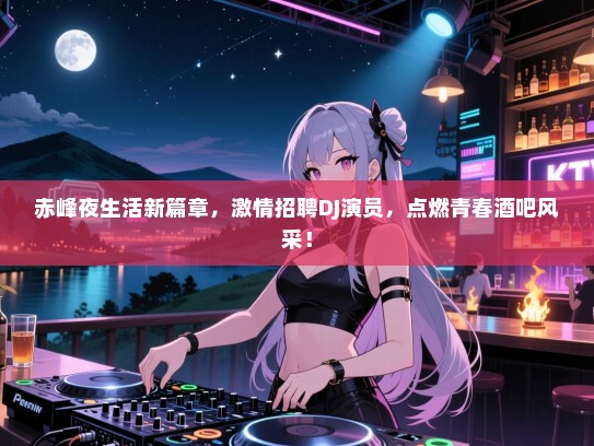 赤峰夜生活新篇章,激情招聘DJ演员,点燃青春酒吧风采! 赤峰夜生活新篇章,激情招聘DJ演员,点燃青春酒吧风采!