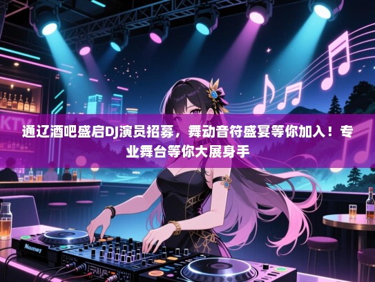 通辽酒吧盛启DJ演员招募,舞动音符盛宴等你加入!专业舞台等你大展身手 通辽酒吧盛启DJ演员招募,舞动音符盛宴等你加入!专业舞台等你大展身手