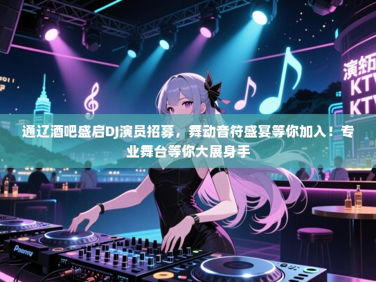 通辽酒吧盛启DJ演员招募,舞动音符盛宴等你加入!专业舞台等你大展身手 通辽酒吧盛启DJ演员招募,舞动音符盛宴等你加入!专业舞台等你大展身手