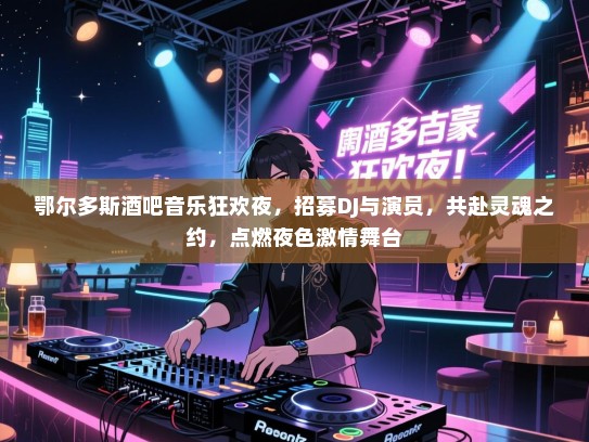 鄂尔多斯酒吧音乐狂欢夜,招募DJ与演员,共赴灵魂之约,点燃夜色激情舞台 鄂尔多斯酒吧音乐狂欢夜,招募DJ与演员,共赴灵魂之约,点燃夜色激情舞台