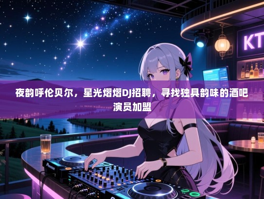 夜韵呼伦贝尔,星光熠熠DJ招聘,寻找独具韵味的酒吧演员加盟 夜韵呼伦贝尔,星光熠熠DJ招聘,寻找独具韵味的酒吧演员加盟