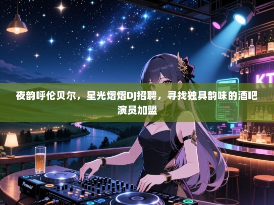 夜韵呼伦贝尔,星光熠熠DJ招聘,寻找独具韵味的酒吧演员加盟 夜韵呼伦贝尔,星光熠熠DJ招聘,寻找独具韵味的酒吧演员加盟