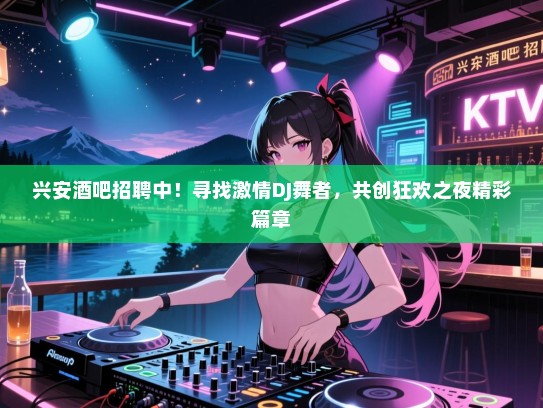 兴安酒吧招聘中!寻找激情DJ舞者,共创狂欢之夜精彩篇章 兴安酒吧招聘中!寻找激情DJ舞者,共创狂欢之夜精彩篇章