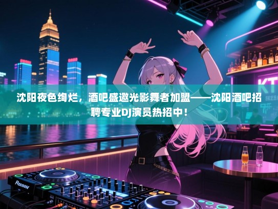 沈阳夜色绚烂,酒吧盛邀光影舞者加盟——沈阳酒吧招聘专业DJ演员热招中! 沈阳夜色绚烂,酒吧盛邀光影舞者加盟——沈阳酒吧招聘专业DJ演员热招中!