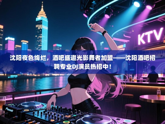 沈阳夜色绚烂,酒吧盛邀光影舞者加盟——沈阳酒吧招聘专业DJ演员热招中! 沈阳夜色绚烂,酒吧盛邀光影舞者加盟——沈阳酒吧招聘专业DJ演员热招中!
