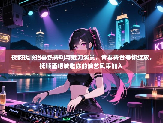 夜韵抚顺招募热舞DJ与魅力演员,青春舞台等你绽放,抚顺酒吧诚邀你的演艺风采加入 夜韵抚顺招募热舞DJ与魅力演员,青春舞台等你绽放,抚顺酒吧诚邀你的演艺风采加入