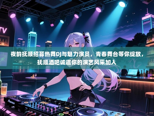 夜韵抚顺招募热舞DJ与魅力演员,青春舞台等你绽放,抚顺酒吧诚邀你的演艺风采加入 夜韵抚顺招募热舞DJ与魅力演员,青春舞台等你绽放,抚顺酒吧诚邀你的演艺风采加入
