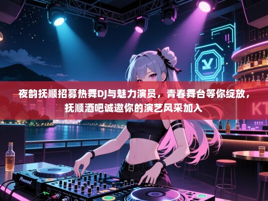 夜韵抚顺招募热舞DJ与魅力演员,青春舞台等你绽放,抚顺酒吧诚邀你的演艺风采加入 夜韵抚顺招募热舞DJ与魅力演员,青春舞台等你绽放,抚顺酒吧诚邀你的演艺风采加入
