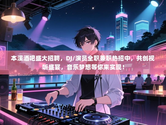 本溪酒吧盛大招聘，DJ/演员全职兼职热招中，共创视听盛宴，音乐梦想等你来实现！