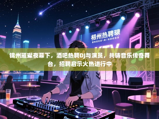 锦州璀璨夜幕下,酒吧热聘DJ与演员,共铸音乐传奇舞台,招聘启示火热进行中 锦州璀璨夜幕下,酒吧热聘DJ与演员,共铸音乐传奇舞台,招聘启示火热进行中