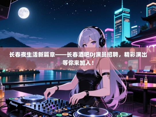 长春夜生活新篇章——长春酒吧DJ演员招聘,精彩演出等你来加入! 长春夜生活新篇章——长春酒吧DJ演员招聘,精彩演出等你来加入!