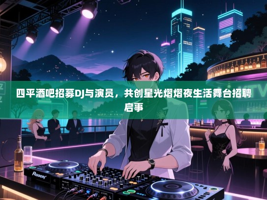 四平酒吧招募DJ与演员,共创星光熠熠夜生活舞台招聘启事 四平酒吧招募DJ与演员,共创星光熠熠夜生活舞台招聘启事