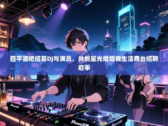 四平酒吧招募DJ与演员,共创星光熠熠夜生活舞台招聘启事 四平酒吧招募DJ与演员,共创星光熠熠夜生活舞台招聘启事