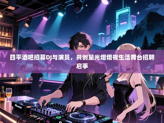 四平酒吧招募DJ与演员,共创星光熠熠夜生活舞台招聘启事 四平酒吧招募DJ与演员,共创星光熠熠夜生活舞台招聘启事