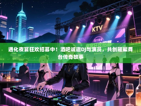 通化夜宴狂欢招募中！酒吧诚邀DJ与演员，共创璀璨舞台传奇故事