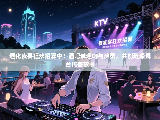 通化夜宴狂欢招募中！酒吧诚邀DJ与演员，共创璀璨舞台传奇故事