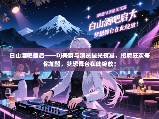 白山酒吧盛启——DJ舞韵与演员星光夜宴,招聘狂欢等你加盟,梦想舞台在此绽放! 白山酒吧盛启——DJ舞韵与演员星光夜宴,招聘狂欢等你加盟,梦想舞台在此绽放!