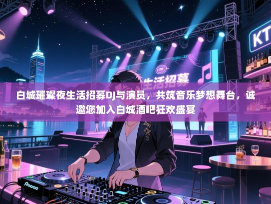 白城璀璨夜生活招募DJ与演员,共筑音乐梦想舞台,诚邀您加入白城酒吧狂欢盛宴 白城璀璨夜生活招募DJ与演员,共筑音乐梦想舞台,诚邀您加入白城酒吧狂欢盛宴