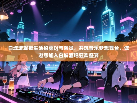 白城璀璨夜生活招募DJ与演员,共筑音乐梦想舞台,诚邀您加入白城酒吧狂欢盛宴 白城璀璨夜生活招募DJ与演员,共筑音乐梦想舞台,诚邀您加入白城酒吧狂欢盛宴