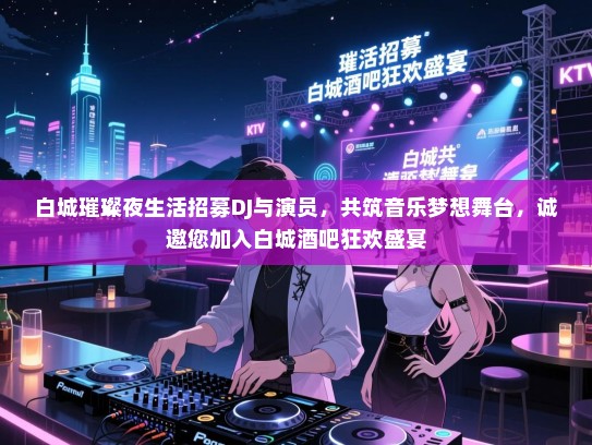 白城璀璨夜生活招募DJ与演员,共筑音乐梦想舞台,诚邀您加入白城酒吧狂欢盛宴 白城璀璨夜生活招募DJ与演员,共筑音乐梦想舞台,诚邀您加入白城酒吧狂欢盛宴