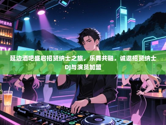 延边酒吧盛启招贤纳士之旅，乐舞共融，诚邀招贤纳士DJ与演员加盟