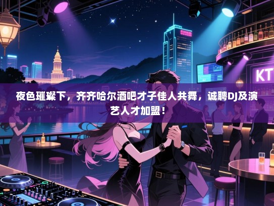 夜色璀璨下,齐齐哈尔酒吧才子佳人共舞,诚聘DJ及演艺人才加盟! 夜色璀璨下,齐齐哈尔酒吧才子佳人共舞,诚聘DJ及演艺人才加盟!