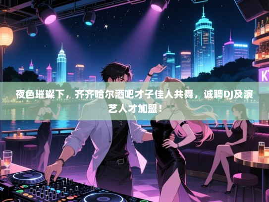 夜色璀璨下,齐齐哈尔酒吧才子佳人共舞,诚聘DJ及演艺人才加盟! 夜色璀璨下,齐齐哈尔酒吧才子佳人共舞,诚聘DJ及演艺人才加盟!