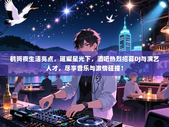 鹤岗夜生活亮点,璀璨星光下,酒吧热烈招募DJ与演艺人才,尽享音乐与激情碰撞! 鹤岗夜生活亮点,璀璨星光下,酒吧热烈招募DJ与演艺人才,尽享音乐与激情碰撞!
