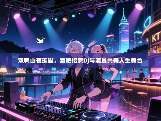 双鸭山夜璀璨，酒吧招聘DJ与演员共舞人生舞台