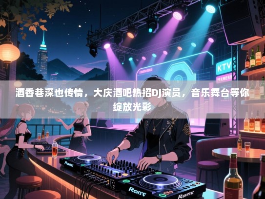 酒香巷深也传情,大庆酒吧热招DJ演员,音乐舞台等你绽放光彩 酒香巷深也传情,大庆酒吧热招DJ演员,音乐舞台等你绽放光彩