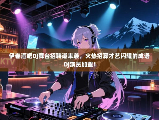 伊春酒吧DJ舞台招聘潮来袭,火热招募才艺闪耀的成语DJ演员加盟! 伊春酒吧DJ舞台招聘潮来袭,火热招募才艺闪耀的成语DJ演员加盟!