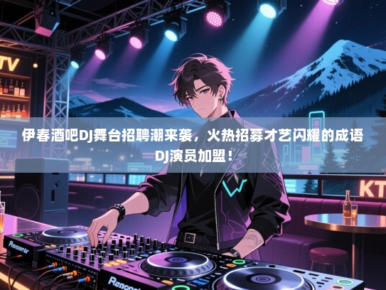 伊春酒吧DJ舞台招聘潮来袭,火热招募才艺闪耀的成语DJ演员加盟! 伊春酒吧DJ舞台招聘潮来袭,火热招募才艺闪耀的成语DJ演员加盟!