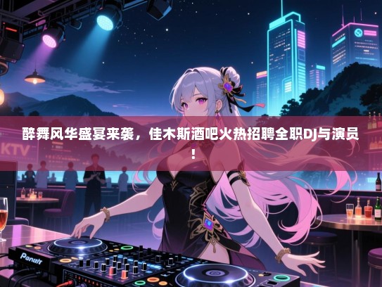 醉舞风华盛宴来袭,佳木斯酒吧火热招聘全职DJ与演员! 醉舞风华盛宴来袭,佳木斯酒吧火热招聘全职DJ与演员!