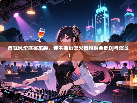 醉舞风华盛宴来袭,佳木斯酒吧火热招聘全职DJ与演员! 醉舞风华盛宴来袭,佳木斯酒吧火热招聘全职DJ与演员!