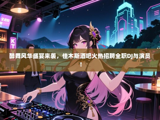 醉舞风华盛宴来袭,佳木斯酒吧火热招聘全职DJ与演员! 醉舞风华盛宴来袭,佳木斯酒吧火热招聘全职DJ与演员!