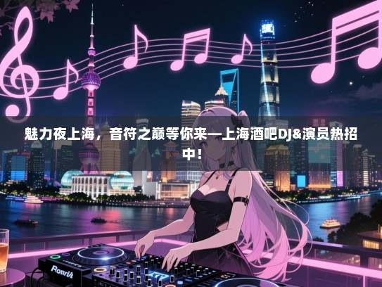 魅力夜上海,音符之巅等你来—上海酒吧DJ&演员热招中! 魅力夜上海,音符之巅等你来—上海酒吧DJ&演员热招中!