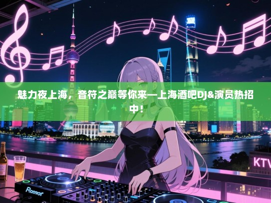 魅力夜上海,音符之巅等你来—上海酒吧DJ&演员热招中! 魅力夜上海,音符之巅等你来—上海酒吧DJ&演员热招中!