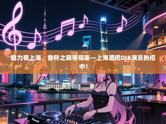 魅力夜上海,音符之巅等你来—上海酒吧DJ&演员热招中! 魅力夜上海,音符之巅等你来—上海酒吧DJ&演员热招中!