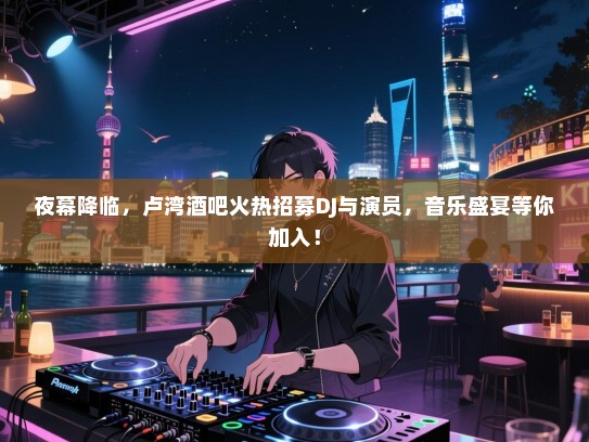 夜幕降临,卢湾酒吧火热招募DJ与演员,音乐盛宴等你加入! 夜幕降临,卢湾酒吧火热招募DJ与演员,音乐盛宴等你加入!
