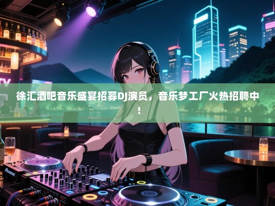 徐汇酒吧音乐盛宴招募DJ演员,音乐梦工厂火热招聘中! 徐汇酒吧音乐盛宴招募DJ演员,音乐梦工厂火热招聘中!