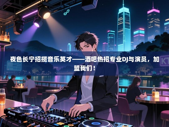 夜色长宁招揽音乐英才——酒吧热招专业DJ与演员,加盟我们! 夜色长宁招揽音乐英才——酒吧热招专业DJ与演员,加盟我们!
