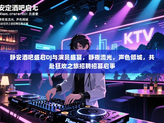静安酒吧盛启DJ与演员盛宴，静夜流光，声色倾城，共赴狂欢之旅招聘招募启事