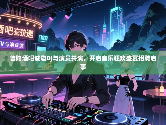 普陀酒吧诚邀DJ与演员共演,开启音乐狂欢盛宴招聘启事 普陀酒吧诚邀DJ与演员共演,开启音乐狂欢盛宴招聘启事