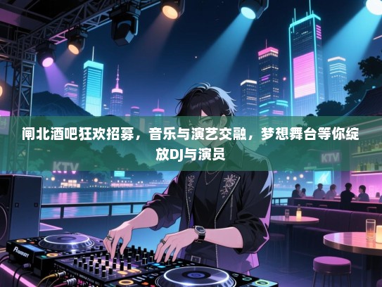闸北酒吧狂欢招募,音乐与演艺交融,梦想舞台等你绽放DJ与演员 闸北酒吧狂欢招募,音乐与演艺交融,梦想舞台等你绽放DJ与演员
